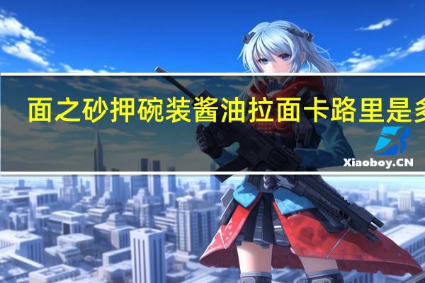 面之砂 押碗装酱油拉面卡路里是多少