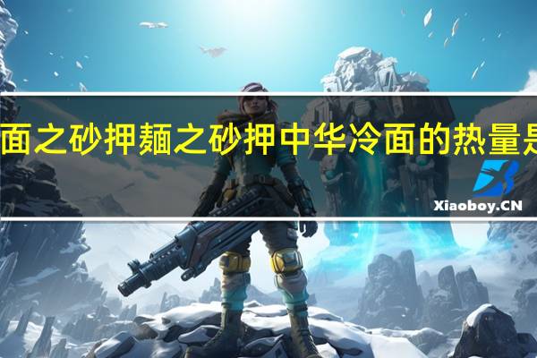 面之砂押 麺之砂押 中华冷面的热量是多少