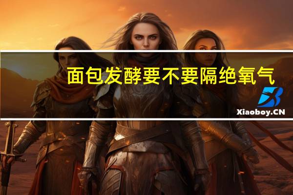 面包发酵要不要隔绝氧气