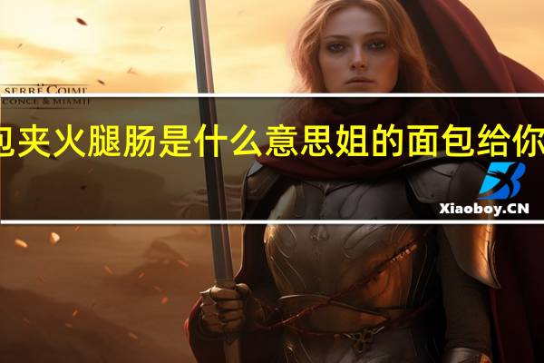 面包夹火腿肠是什么意思 姐的面包给你夹火腿吃