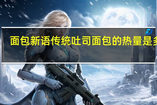 面包新语 传统吐司面包的热量是多少