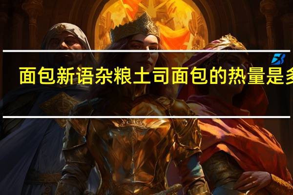 面包新语 杂粮土司面包的热量是多少
