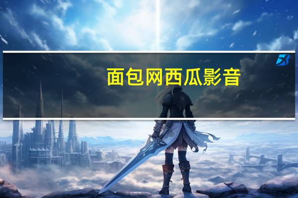 面包网 西瓜影音（西瓜影院面包网）