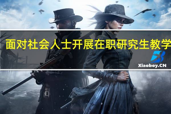 面对社会人士开展在职研究生教学工作