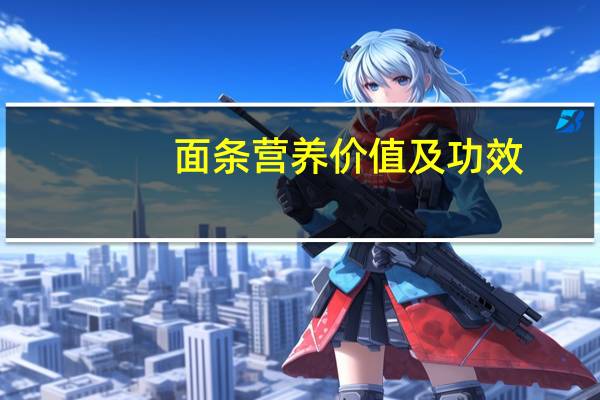 面条营养价值及功效（高梁面面条的营养价值与功效）