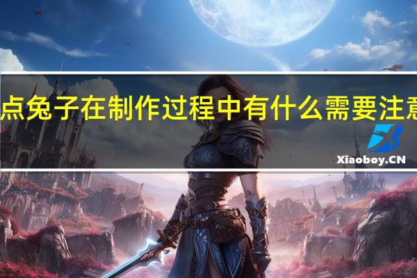 面点兔子在制作过程中有什么需要注意的问题