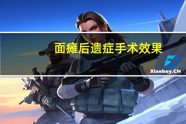 面瘫后遗症手术效果（面瘫后遗症手术效果好吗）