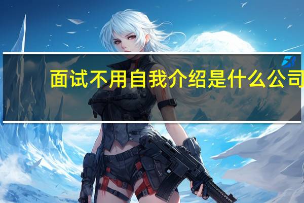 面试不用自我介绍是什么公司