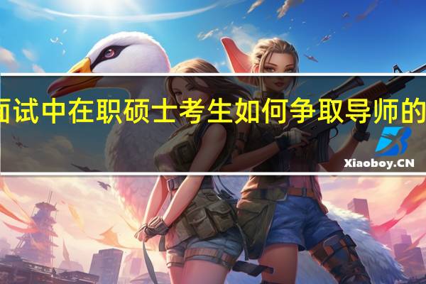 面试中在职硕士考生如何争取导师的印象分