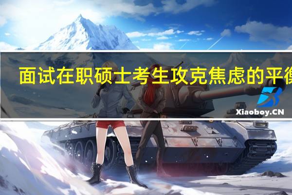 面试在职硕士考生攻克焦虑的平衡法