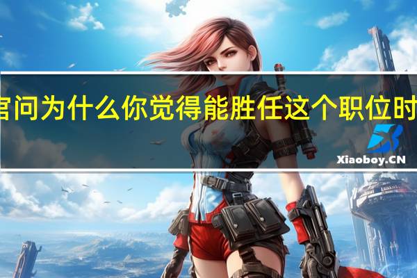 面试官问为什么你觉得能胜任这个职位时该如何回答