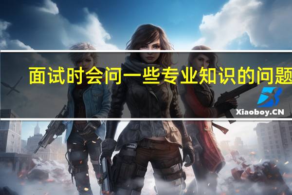 面试时会问一些专业知识的问题吗