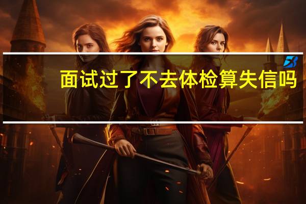 面试过了不去体检算失信吗