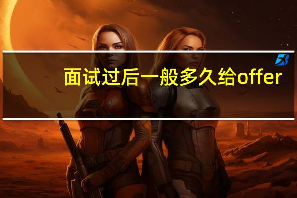 面试过后一般多久给offer