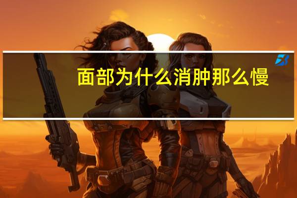 面部为什么消肿那么慢，为什么我割完双眼皮消肿就是比别人慢呢