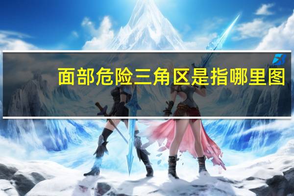 面部危险三角区是指哪里图（面部危险三角区是指哪里）