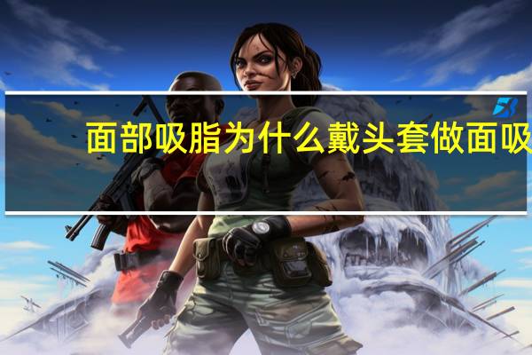 面部吸脂为什么戴头套 做面吸需要买几个面罩