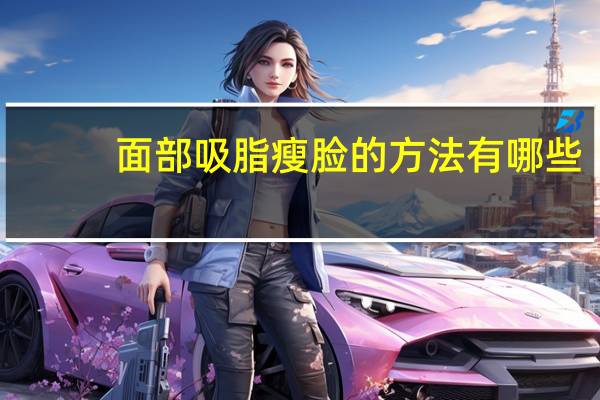 面部吸脂瘦脸的方法有哪些？面部吸脂术怎么样