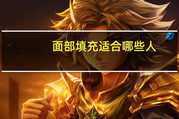 面部填充适合哪些人，面部填充的作用