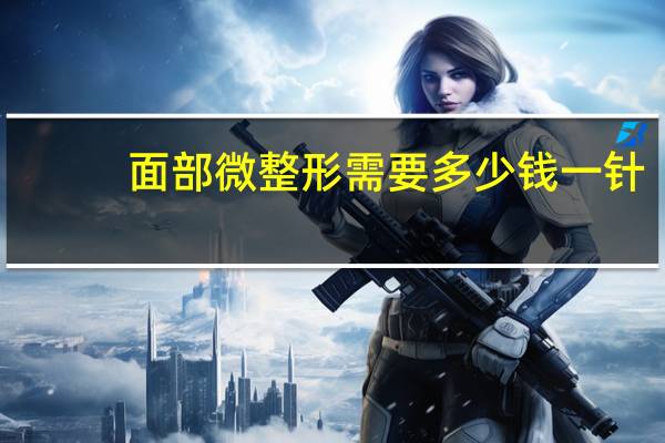 面部微整形需要多少钱一针？自体脂肪填充要多少钱