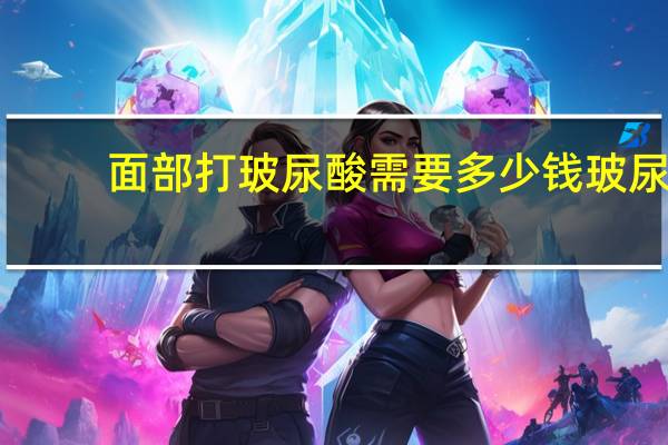 面部打玻尿酸需要多少钱 玻尿酸注射面部填充多少钱