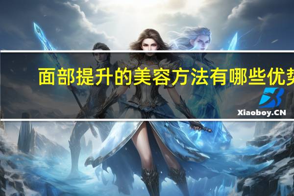 面部提升的美容方法有哪些优势 面部提升的最佳方法