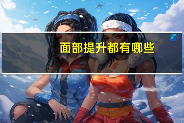 面部提升都有哪些？如何提升颜值