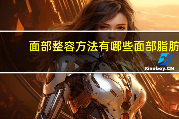 面部整容方法有哪些 面部脂肪填充方法有哪些