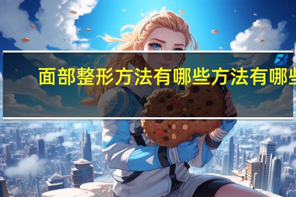 面部整形方法有哪些方法有哪些 颧骨整形有哪些方法