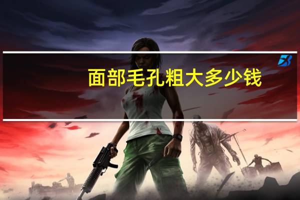 面部毛孔粗大多少钱？脸部毛孔粗大怎么回事