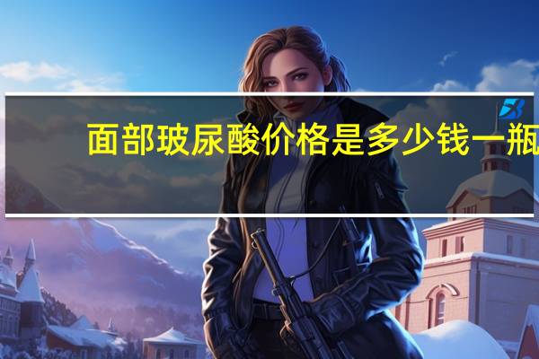 面部玻尿酸价格是多少钱一瓶 玻尿酸多少钱一针