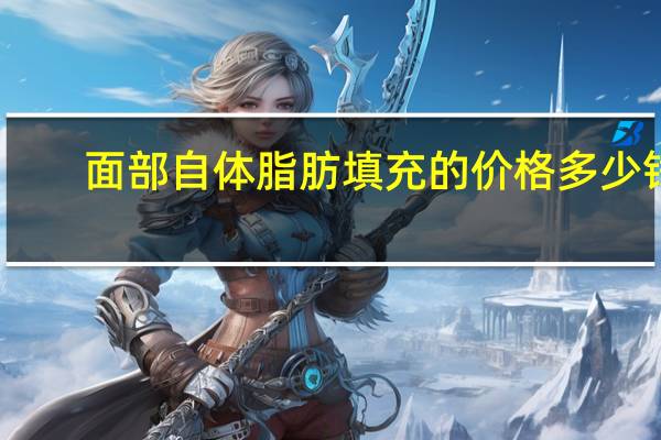 面部自体脂肪填充的价格多少钱，自体脂肪填充面部价格多少