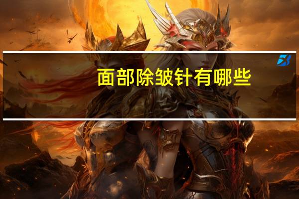 面部除皱针有哪些(除皱针叫什么名字)