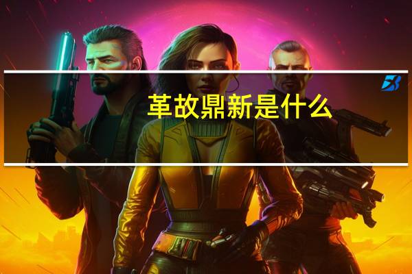 革故鼎新是什么（革故鼎新是什么意思）