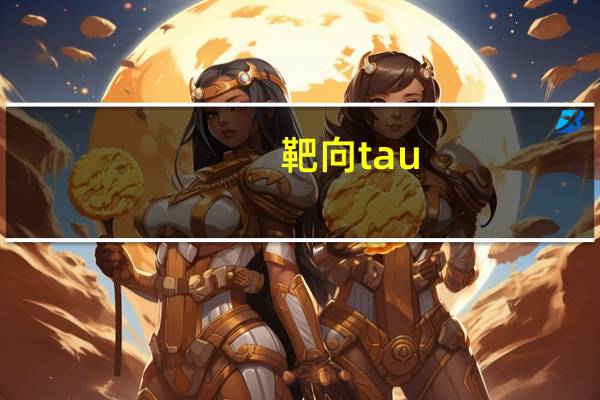靶向tau：阿尔茨海默病背后的另一种蛋白质