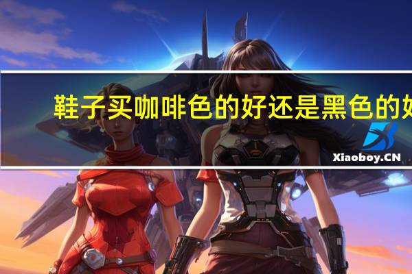 鞋子买咖啡色的好还是黑色的好