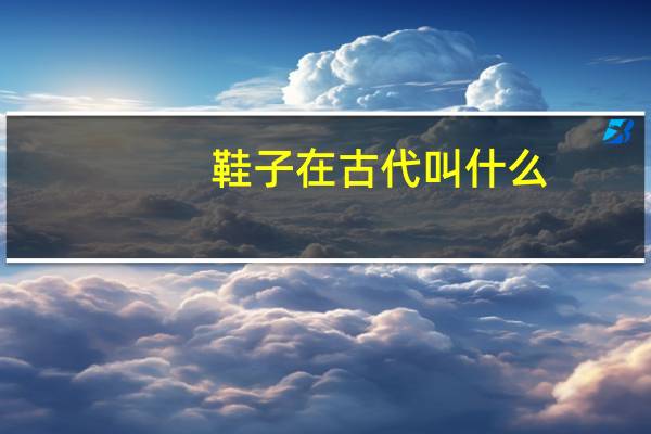 鞋子在古代叫什么（古代鞋子叫什么）