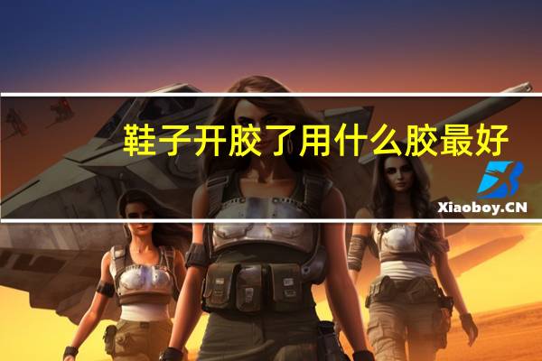 鞋子开胶了用什么胶最好