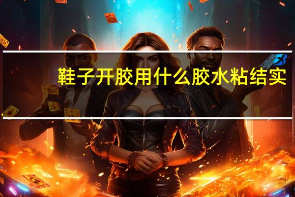 鞋子开胶用什么胶水粘结实