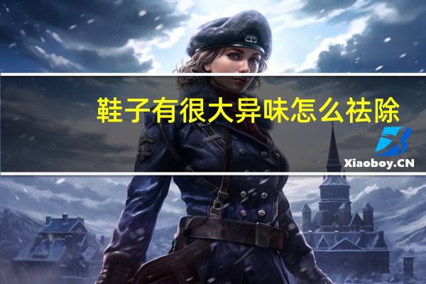 鞋子有很大异味怎么祛除