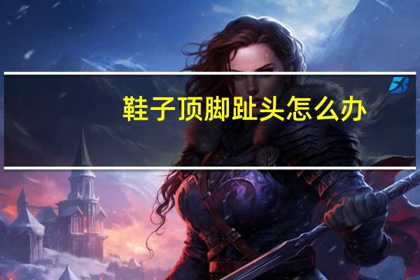 鞋子顶脚趾头怎么办