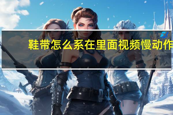 鞋带怎么系在里面视频慢动作（鞋带怎么系在里面）