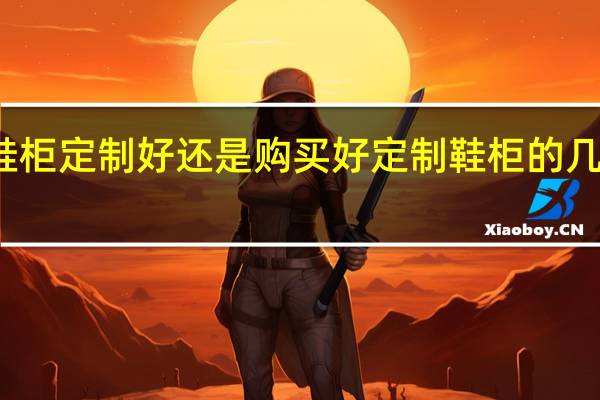 鞋柜定制好还是购买好定制鞋柜的几个要点