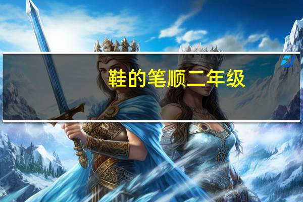 鞋的笔顺二年级（鞋的笔顺）