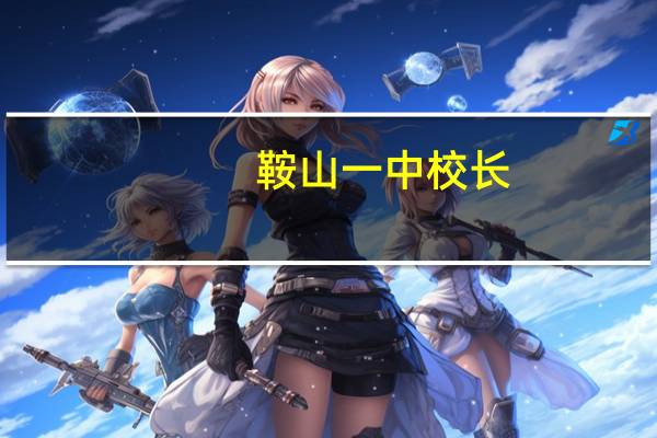 鞍山一中校长（关于鞍山一中校长的介绍）
