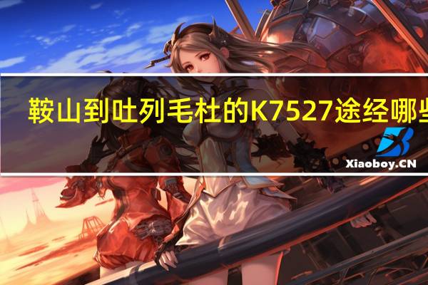 鞍山到吐列毛杜的K7527途经哪些站