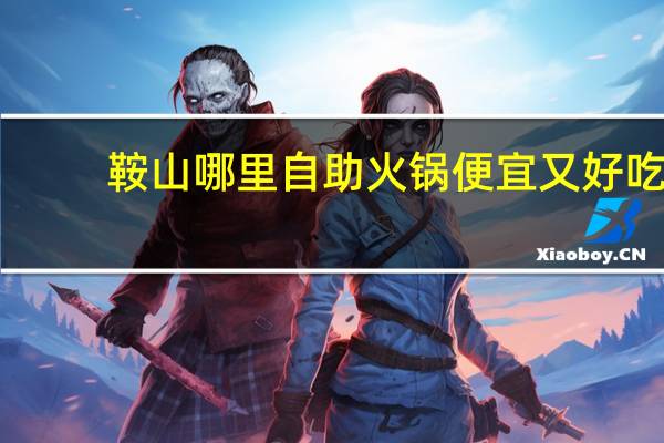 鞍山哪里自助火锅便宜又好吃