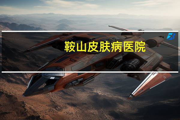 鞍山皮肤病医院(鞍钢总医院归属)