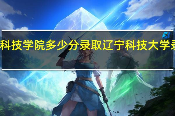 鞍山科技学院多少分录取 辽宁科技大学录取分数线