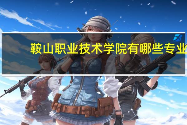 鞍山职业技术学院有哪些专业